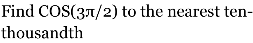 Find COS(3π /2) to the nearest ten- 
thousandth