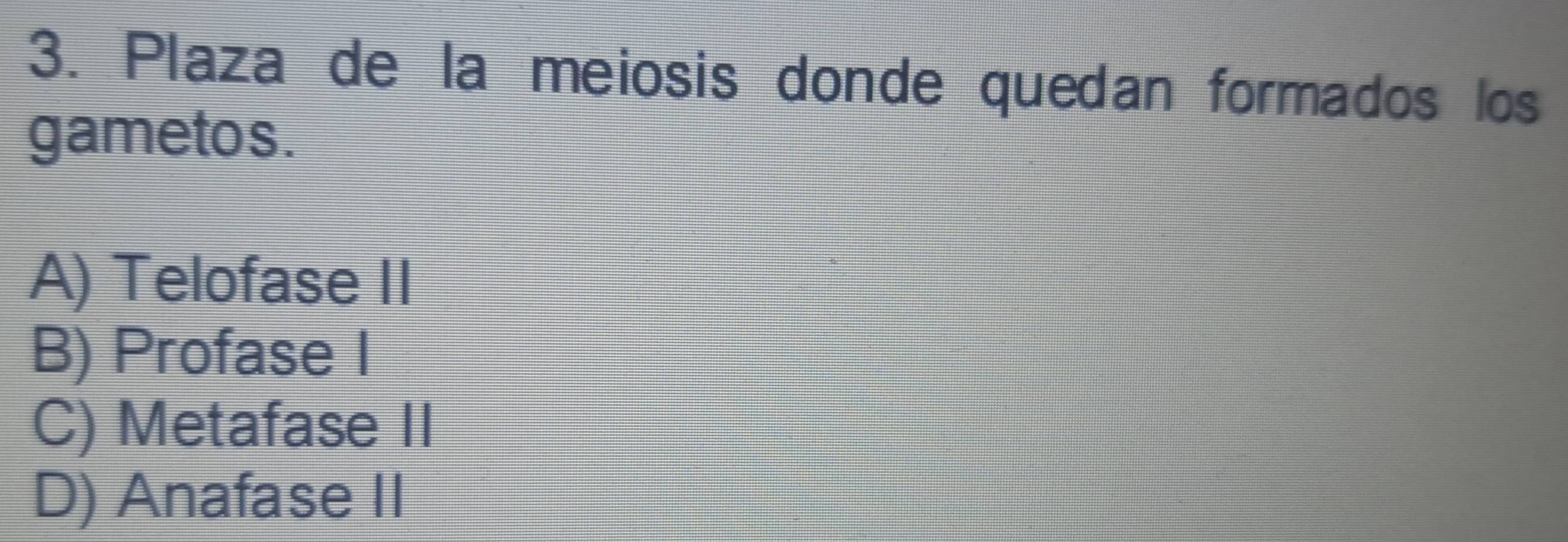 Plaza de la meiosis donde quedan formados los
gametos.
A) Telofase II
B) Profase I
C) Metafase II
D) Anafase II