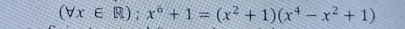 (forall x∈ R);x^6+1=(x^2+1)(x^4-x^2+1)