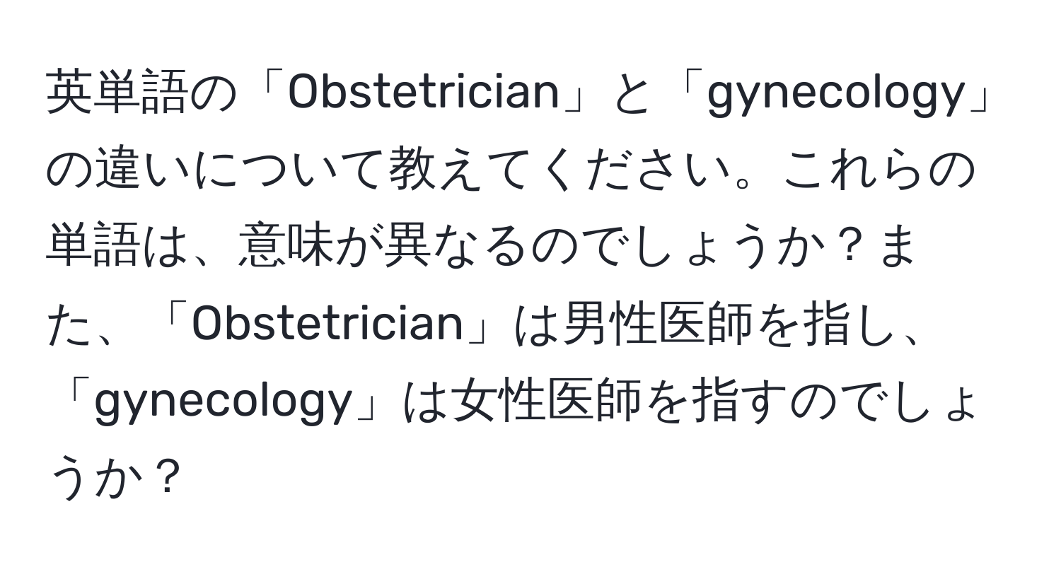 英単語の「Obstetrician」と「gynecology」の違いについて教えてください。これらの単語は、意味が異なるのでしょうか？また、「Obstetrician」は男性医師を指し、「gynecology」は女性医師を指すのでしょうか？