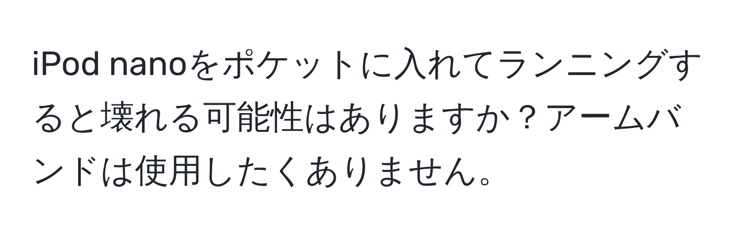 iPod nanoをポケットに入れてランニングすると壊れる可能性はありますか？アームバンドは使用したくありません。