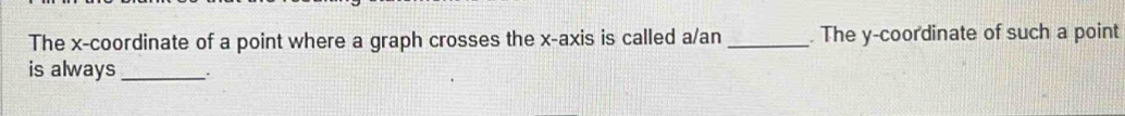 The x-coordinate of a point where a graph crosses the x-axis is called a/an _. The y-coordinate of such a point 
is always_ .