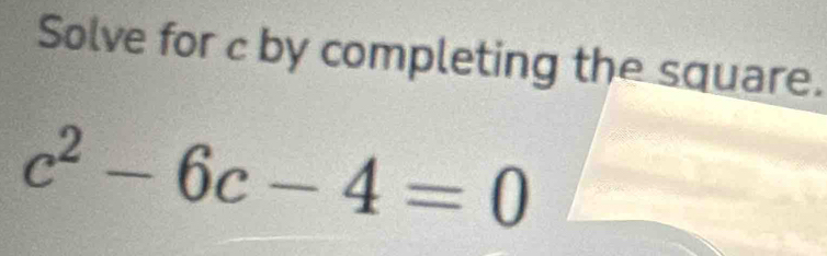 Solve for c by completing the square.
c^2-6c-4=0