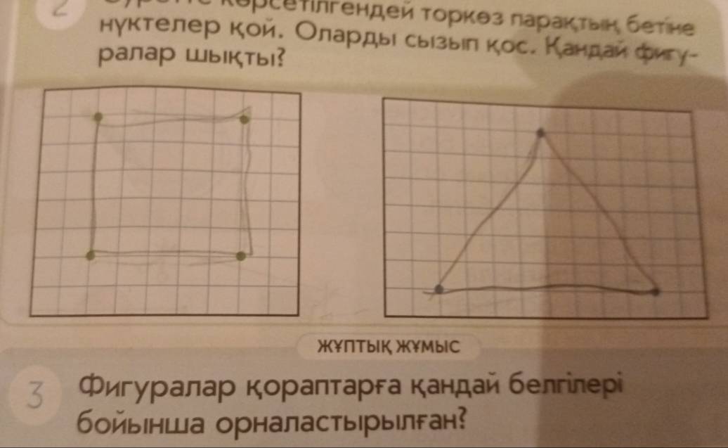 < 
Κυрсеτлгендей Τоркθз πараκтыιн бетне 
нуктелер кои. Олардье сыузыел кос. Кандаи фигу- 
ралар Шькты? 
жПТыIК жМbIC 
3 Фигуралар кораπτарга кандай белгілерί 
бойынша орналастырылган?