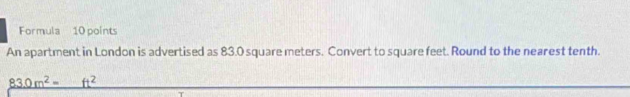 Formula 10 points 
An apartment in London is advertised as 83.0 square meters. Convert to square feet. Round to the nearest tenth.
83.0m^2= _ ft^2