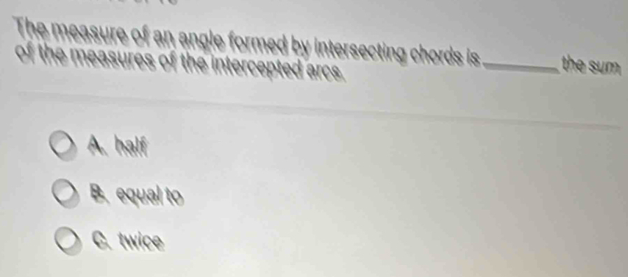 th as angle formed by intersecting chords is ._
the sum
A. half
B. equal to
C. twice