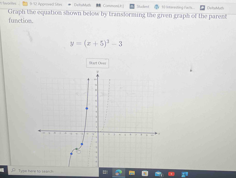 favorites 9-12 Approved Sites DeltaMath CommonLit | Student 10 Interesting Facts... DeltaMath 
Graph the equation shown below by transforming the given graph of the parent 
function.
y=(x+5)^3-3
Start Over 
Type