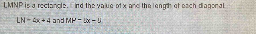 LMNP is a rectangle. Find the value of x and the length of each diagonal.
LN=4x+4 and MP=8x-8