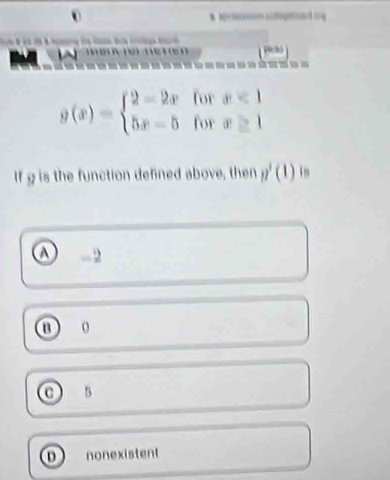 togad rg
Plelks
fo
g(x)=beginarrayl 2-2x 5x-5endarray. f beginarrayr x<1 y≥ 1endarray
If g is the function defined above, then p'(1) in
①
0
o 5
nonexistent