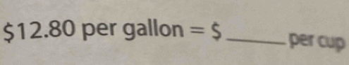 $ 12.80pergallon=$ _ per cup