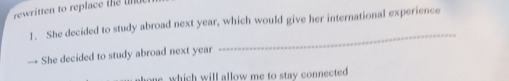 rewritten to replace the u d e 
1. She decided to study abroad next year, which would give her international experience 
_ 
→ She decided to study abroad next year
one, which will allow me to stay connected