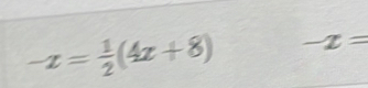 -x= 1/2 (4x+8) -x=