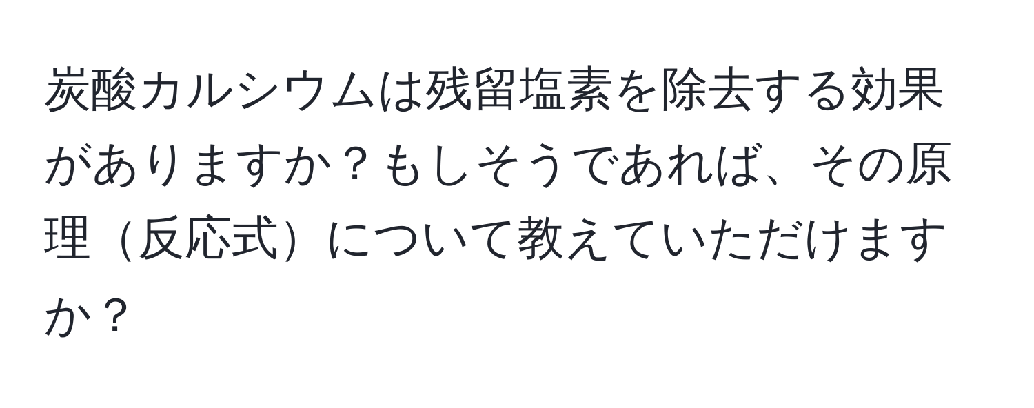 炭酸カルシウムは残留塩素を除去する効果がありますか？もしそうであれば、その原理反応式について教えていただけますか？