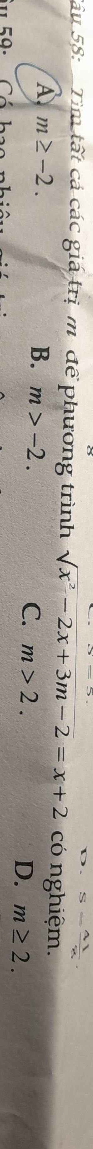 S= 41/8 . 
Tâu 58: Tìm tất cá các giá trị m để phương trình sqrt(x^2-2x+3m-2)=x+2 có nghiệm.
A m≥ -2.
B. m>-2.
C. m>2. m≥ 2. 
D.
5 0