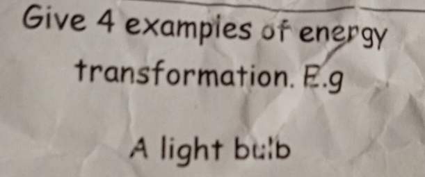 Give 4 examples of energy 
transformation. E.g 
A light bulb