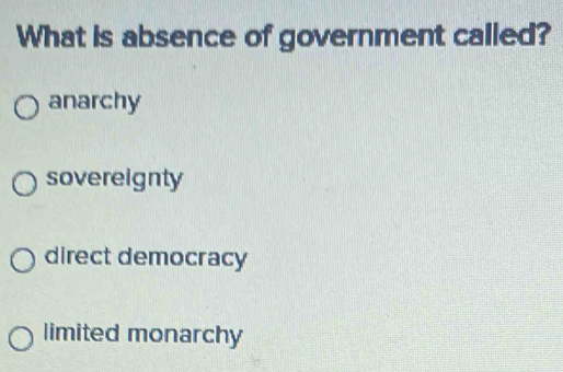 What is absence of government called?
anarchy
sovereignty
direct democracy
limited monarchy