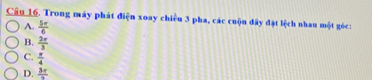 Trong máy phát điện xoay chiều 3 pha, các cuộn đây đặt lệch nhau một góc:
A.  5π /6 
B.  2π /3 
C.  π /4 
D. frac 3π 