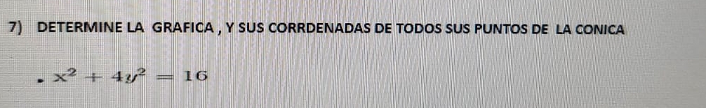 DETERMINE LA GRAFICA , Y SUS CORRDENADAS DE TODOS SUS PUNTOS DE LA CONICA
x^2+4y^2=16