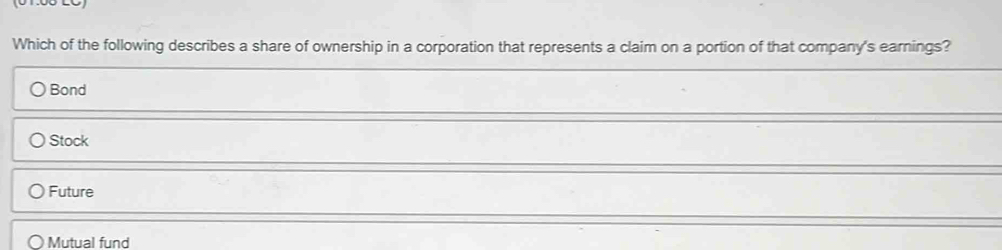 Which of the following describes a share of ownership in a corporation that represents a claim on a portion of that company's earnings?
Bond
Stock
Future
Mutual fund