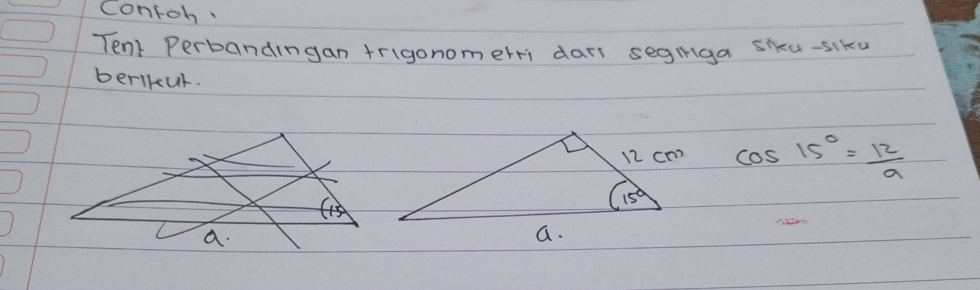 contoh.
Tent Perbandingan trigonomerri dars segiiga sku-siku
berlkut.
cos 15°= 12/9 