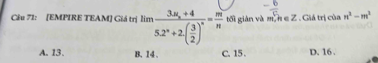 [EMPIRE TEAM] Giá trị limlimits frac 3.u_x+45.2^n+2.( 3/2 )^n= m/n  tối giản và m,n∈ Z. Giá trị của n^2-m^2
A. 13 、 B. 14 、 C. 15. D. 16.