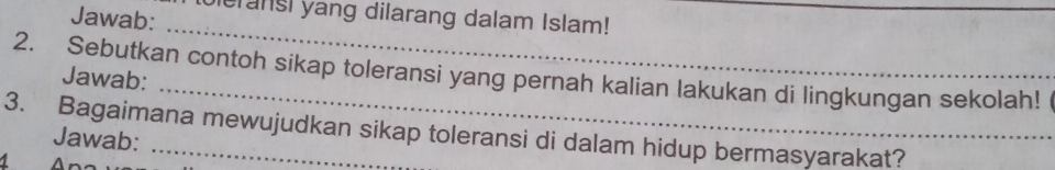 Jawab: icransl yang dilarang dalam Islam! 
_ 
2. Sebutkan contoh sikap toleransi yang pernah kalian lakukan di lingkungan sekolah! Jawab: 
3. Bagaimana mewujudkan sikap toleransi di dalam hidup bermasyarakat? 
Jawab: