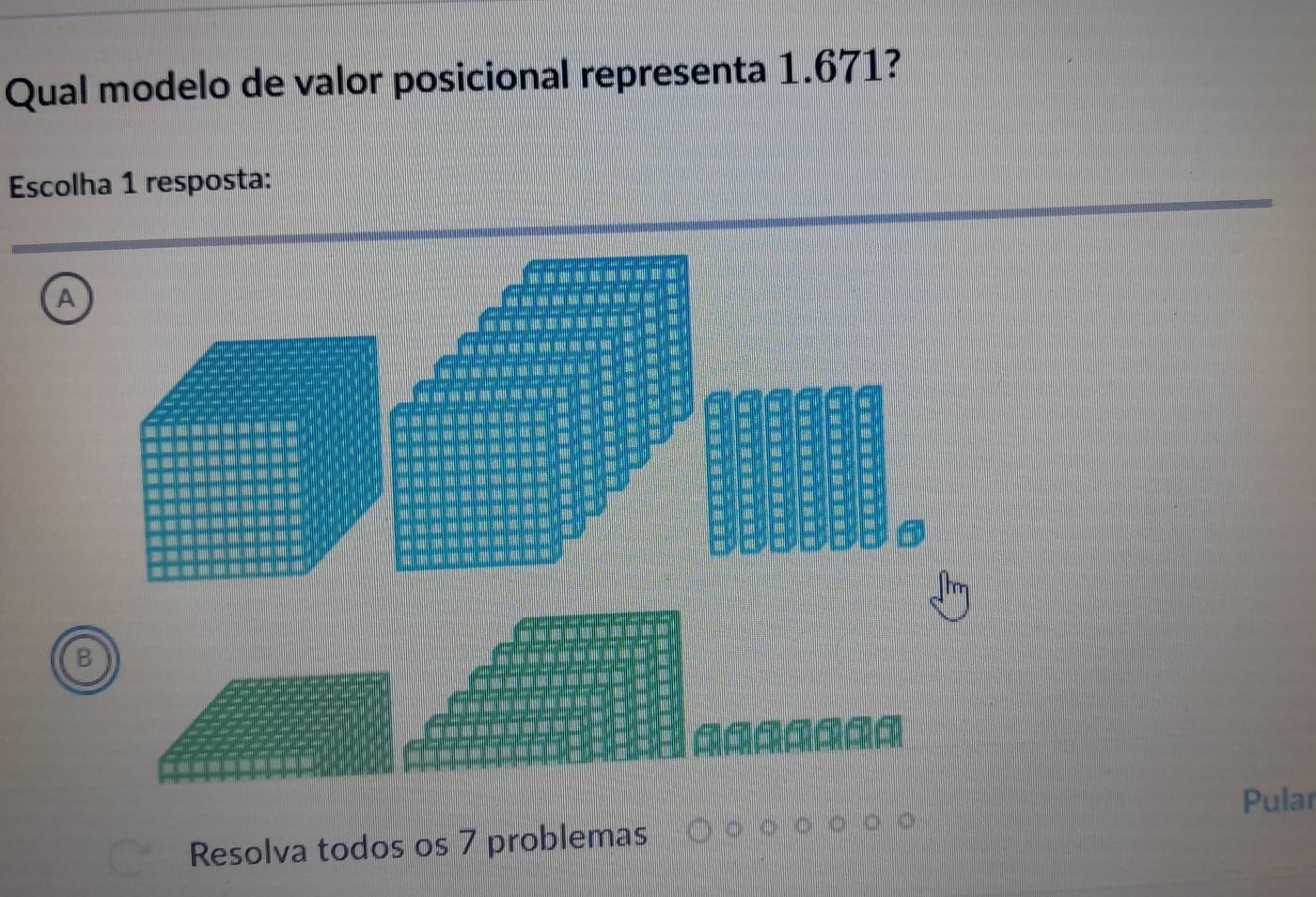 Qual modelo de valor posicional representa 1.671?
Escolha 1 resposta:
A
B
Pular
Resolva todos os 7 problemas