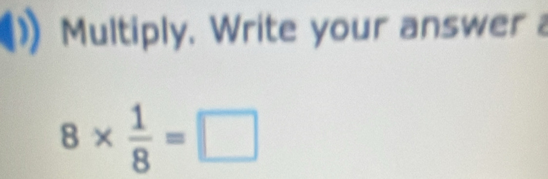 Multiply, Write your answer
8*  1/8 =□