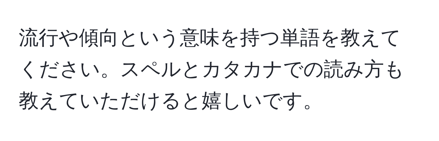 流行や傾向という意味を持つ単語を教えてください。スペルとカタカナでの読み方も教えていただけると嬉しいです。