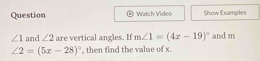 Question Watch Video Show Examples
∠ 1 and ∠ 2 are vertical angles. If m∠ 1=(4x-19)^circ  and m
∠ 2=(5x-28)^circ  , then find the value of x.