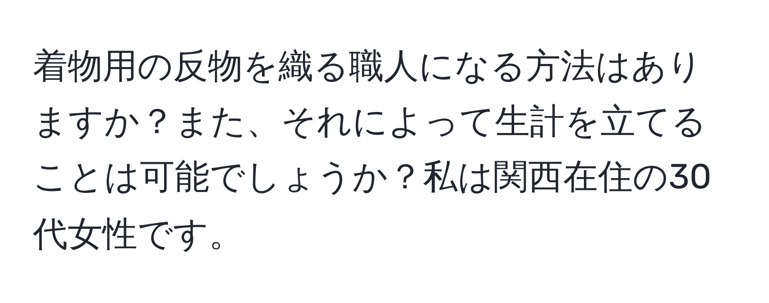 着物用の反物を織る職人になる方法はありますか？また、それによって生計を立てることは可能でしょうか？私は関西在住の30代女性です。