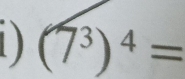 1 ) (7^3)^4=