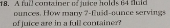 A full container of juice holds 64 fluid
ounces. How many 7-fluid-ounce servings 
of juice are in a full container?