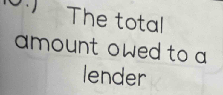 The total 
amount owed to a 
lender