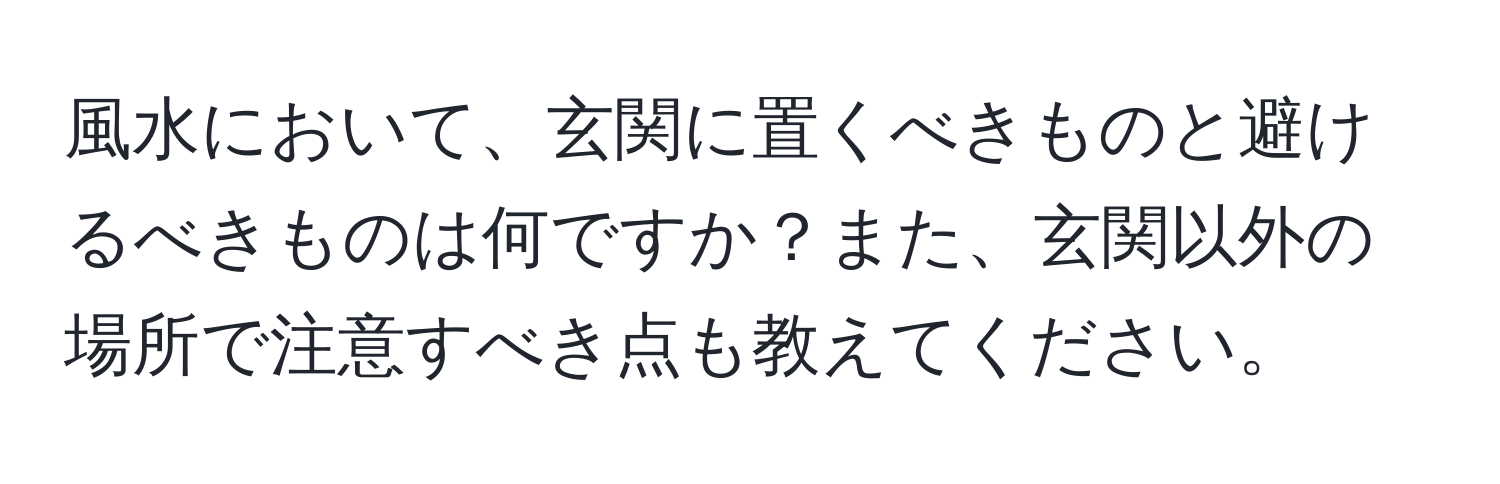 風水において、玄関に置くべきものと避けるべきものは何ですか？また、玄関以外の場所で注意すべき点も教えてください。