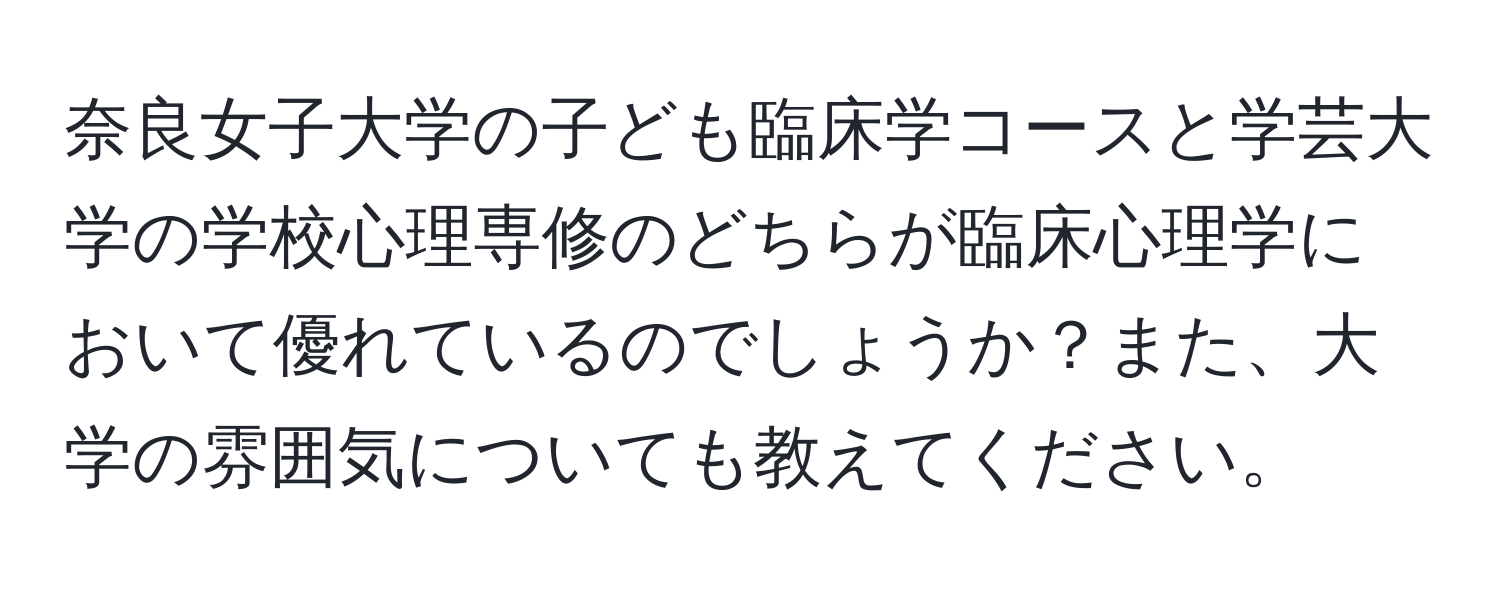 奈良女子大学の子ども臨床学コースと学芸大学の学校心理専修のどちらが臨床心理学において優れているのでしょうか？また、大学の雰囲気についても教えてください。