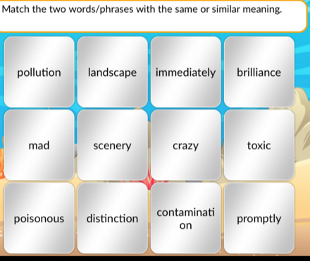 Match the two words/phrases with the same or similar meaning.
pollution landscape immediately brilliance
mad scenery crazy toxic
poisonous distinction contaminati promptly
on