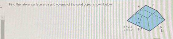 Find the lateral surface area and volume of the solid object shown below