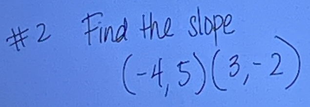 #2 Find the slope
(-4,5)(3,-2)