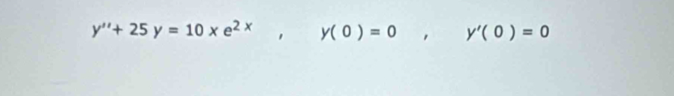 y''+25y=10xe^(2x), y(0)=0, y'(0)=0