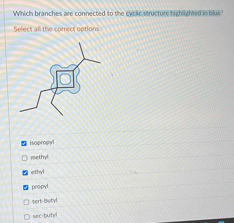 Which branches are connected to the cyclic structure highlighted in blue?
Select all the correct options.
isopropyl
methyl
ethyl
propyl
tert-butyl
sec-butyl