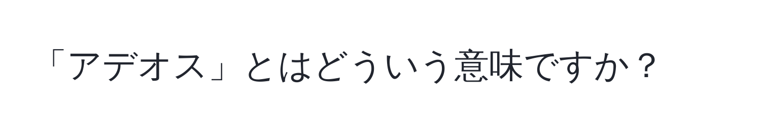 「アデオス」とはどういう意味ですか？