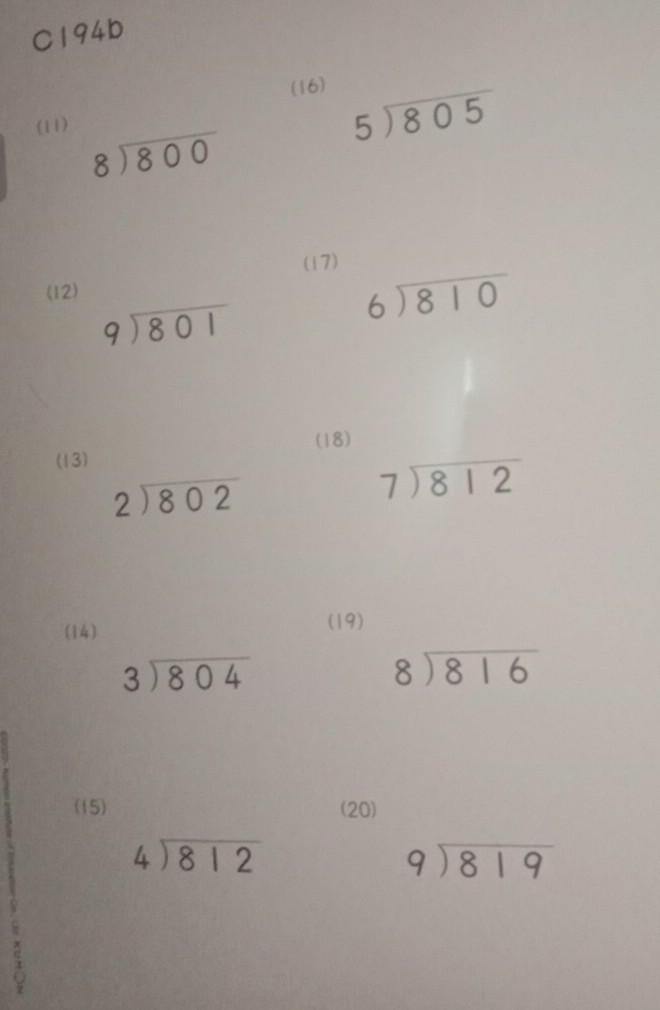 C194b 
(16) 
(11)
5encloselongdiv 805
beginarrayr 8encloselongdiv 800endarray
(17) 
(12)
beginarrayr 9encloselongdiv 801endarray
beginarrayr 6encloselongdiv 810endarray
(13) (18)
beginarrayr 2encloselongdiv 802endarray
beginarrayr 7encloselongdiv 812endarray
(14) (19)
beginarrayr 3encloselongdiv 804endarray
beginarrayr 8encloselongdiv 816endarray
(15) (20)
beginarrayr 4encloselongdiv 812endarray
beginarrayr 9encloselongdiv 819endarray