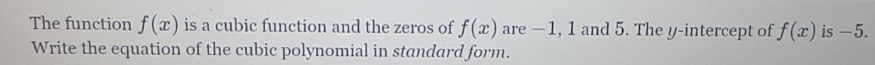 The function f(x) is a cubic function and the zeros of f(x) are −1, 1 and 5. The y-intercept of f(x) is -5. 
Write the equation of the cubic polynomial in standard form.