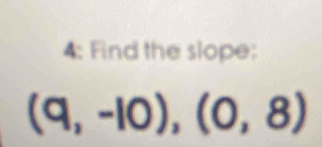 4: Find the slope:
(9,-10),(0,8)