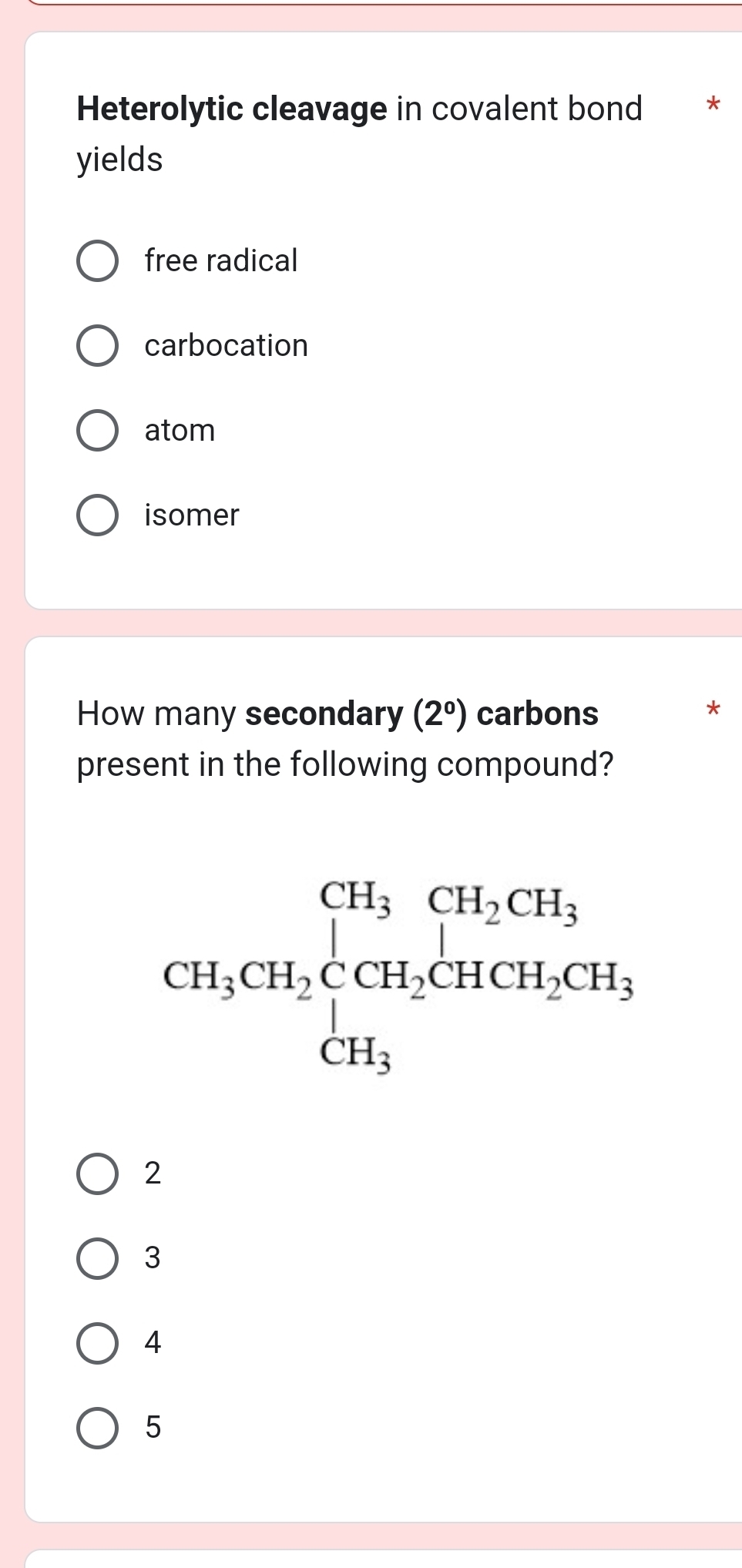 Heterolytic cleavage in covalent bond
yields
free radical
carbocation
atom
isomer
How many secondary (2°) carbons
present in the following compound?
2
3
4
5