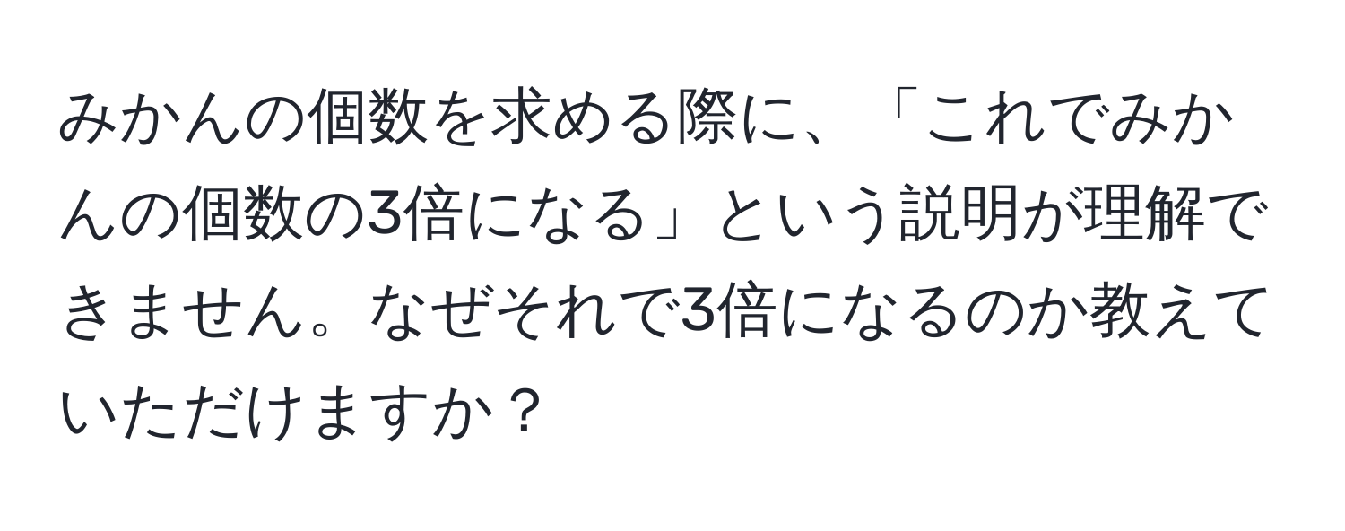 みかんの個数を求める際に、「これでみかんの個数の3倍になる」という説明が理解できません。なぜそれで3倍になるのか教えていただけますか？