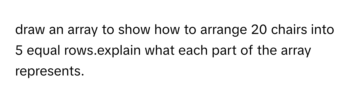 Solved: draw an array to show how to arrange 20 chairs into 5 equal ...