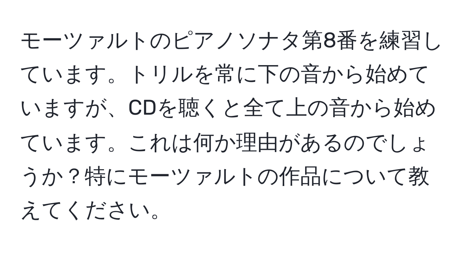 モーツァルトのピアノソナタ第8番を練習しています。トリルを常に下の音から始めていますが、CDを聴くと全て上の音から始めています。これは何か理由があるのでしょうか？特にモーツァルトの作品について教えてください。