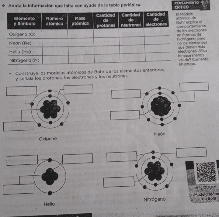 Anota la información que falta con ayuda de la tabla periódica. PENSAMIENTO CRITICO
lo
de
plica el
tamiento
lectrones
os de
no, pero
lementos
nen más
nes. ¿Eso
menos
Comenta
po.
Construye los modelos atómicos de Bohr de los elementos anteriores
y señala los protones, los electrones y los neutrones.
Oxígeno
bitly/3DQMLL
Helio Nitrógeno Modelo atómi de Bohr